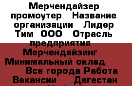 Мерчендайзер-промоутер › Название организации ­ Лидер Тим, ООО › Отрасль предприятия ­ Мерчендайзинг › Минимальный оклад ­ 27 000 - Все города Работа » Вакансии   . Дагестан респ.,Избербаш г.